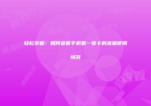 轻松掌握：如何查看手机第一张卡的流量使用情况
