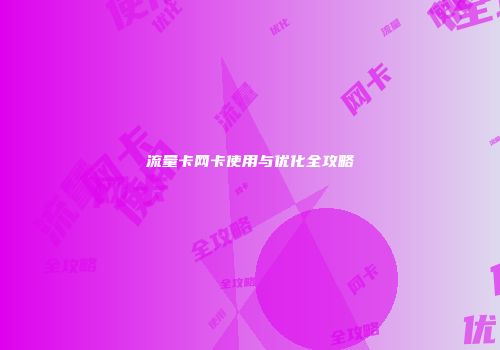 流量卡网卡使用与优化全攻略