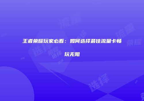 王者荣耀玩家必看：如何选择最佳流量卡畅玩无阻