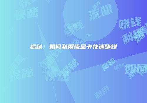 揭秘：如何利用流量卡快速赚钱