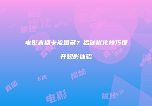 电影直播卡流量多？揭秘优化技巧提升观影体验