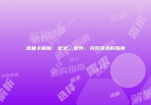流量卡解析：定义、优势、劣势及选购指南