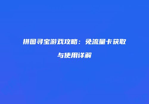 拼图寻宝游戏攻略：免流量卡获取与使用详解