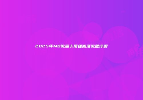 2025年MB流量卡便捷激活流程详解