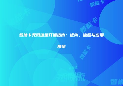 智能卡无限流量开通指南：优势、流程与应用展望