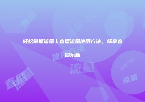 轻松掌握流量卡直播流量使用方法，畅享直播乐趣