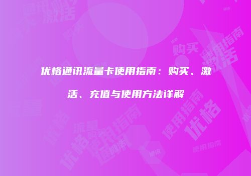 优格通讯流量卡使用指南：购买、激活、充值与使用方法详解