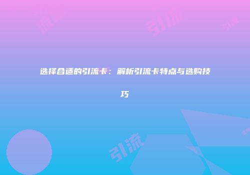 选择合适的引流卡：解析引流卡特点与选购技巧