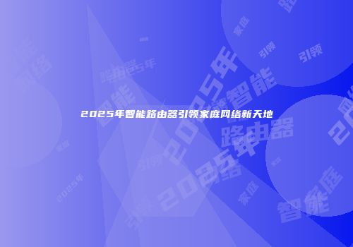 2025年智能路由器引领家庭网络新天地