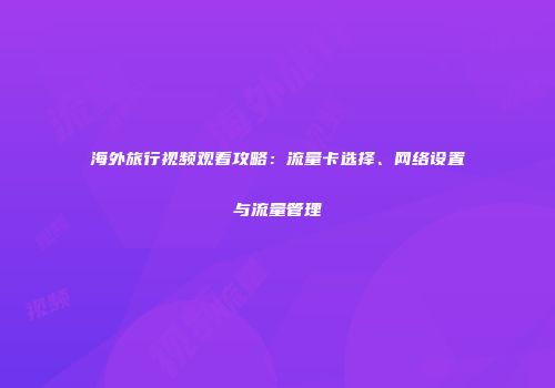 海外旅行视频观看攻略：流量卡选择、网络设置与流量管理