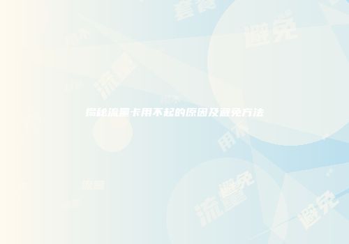 揭秘流量卡用不起的原因及避免方法