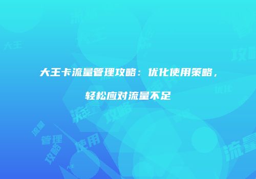 大王卡流量管理攻略：优化使用策略，轻松应对流量不足