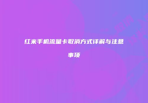 红米手机流量卡取消方式详解与注意事项