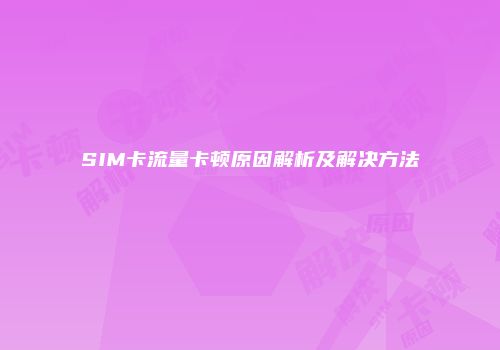 SIM卡流量卡顿原因解析及解决方法