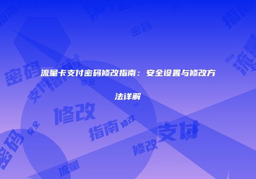 流量卡支付密码修改指南：安全设置与修改方法详解