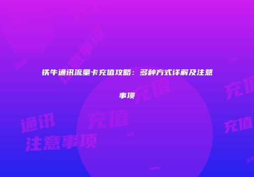 铁牛通讯流量卡充值攻略：多种方式详解及注意事项