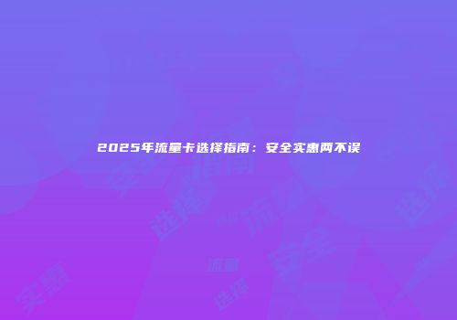 2025年流量卡选择指南：安全实惠两不误
