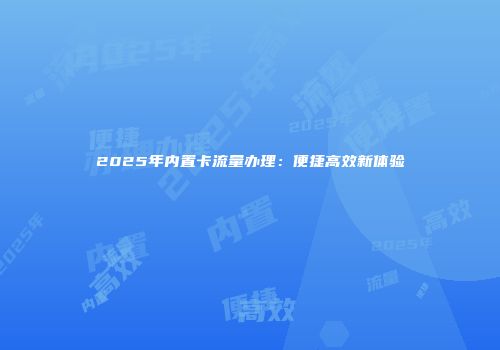 2025年内置卡流量办理：便捷高效新体验
