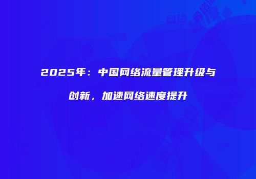 2025年：中国网络流量管理升级与创新，加速网络速度提升