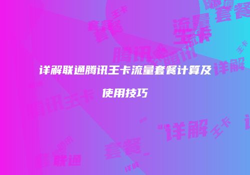 详解联通腾讯王卡流量套餐计算及使用技巧