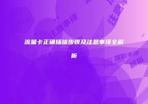 流量卡正确插拔步骤及注意事项全解析