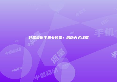 轻松查询手机卡流量：移动方式详解