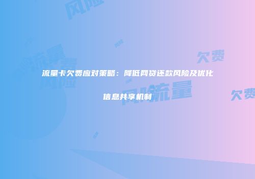 流量卡欠费应对策略：降低网贷还款风险及优化信息共享机制