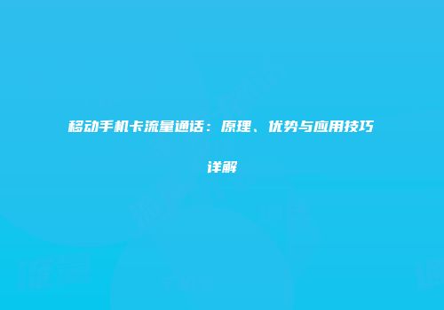 移动手机卡流量通话：原理、优势与应用技巧详解