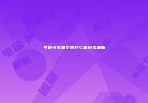 电信卡流量便宜的多重因素解析