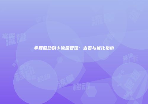 掌握移动副卡流量管理：查看与优化指南