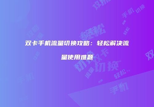 双卡手机流量切换攻略：轻松解决流量使用难题