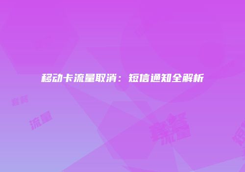 移动卡流量取消：短信通知全解析