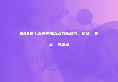 2025年流量卡充值点券新趋势：便捷、安全、优惠多