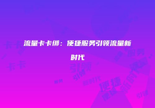 流量卡卡绑：便捷服务引领流量新时代