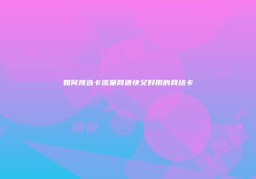 如何挑选卡流量网速快又好用的网络卡