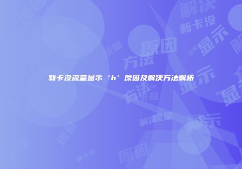 新卡没流量显示‘h’原因及解决方法解析
