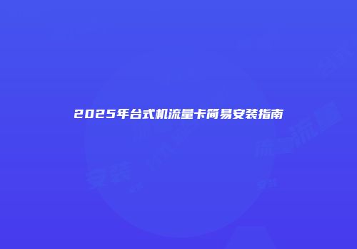 2025年台式机流量卡简易安装指南