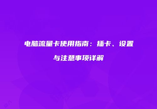 电脑流量卡使用指南：插卡、设置与注意事项详解