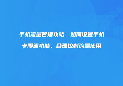 手机流量管理攻略：如何设置手机卡限速功能，合理控制流量使用
