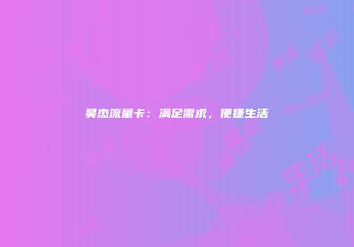 昊杰流量卡：满足需求，便捷生活