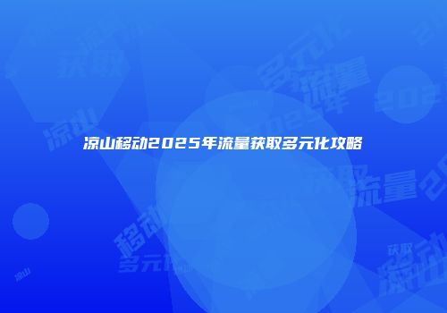凉山移动2025年流量获取多元化攻略