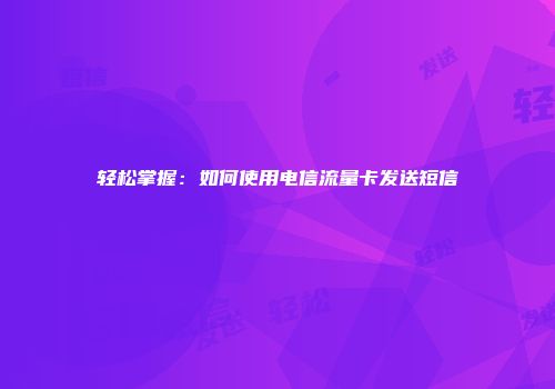 轻松掌握：如何使用电信流量卡发送短信