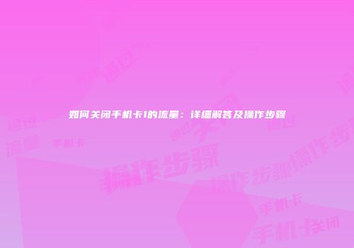 如何关闭手机卡1的流量：详细解答及操作步骤