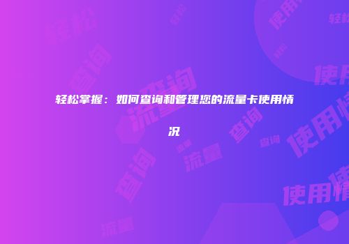 轻松掌握：如何查询和管理您的流量卡使用情况