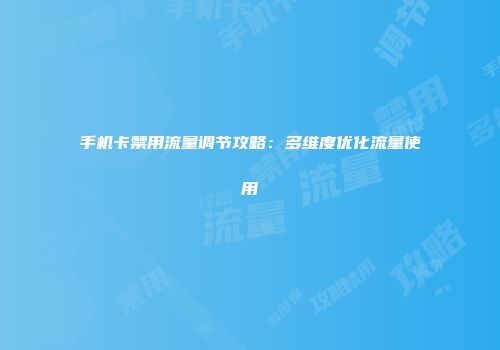 手机卡禁用流量调节攻略：多维度优化流量使用