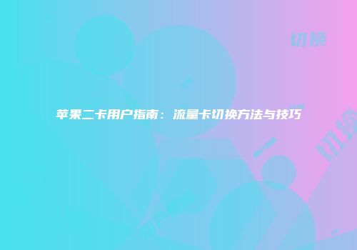 苹果二卡用户指南：流量卡切换方法与技巧