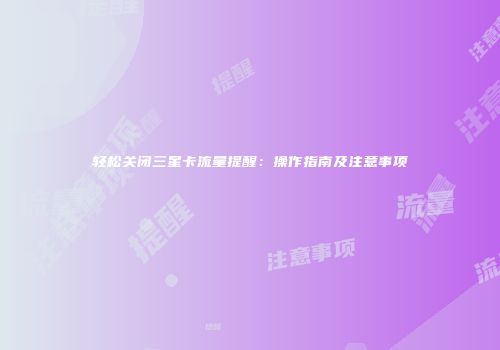 轻松关闭三星卡流量提醒：操作指南及注意事项