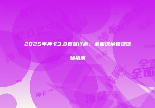 2025年神卡3.0套餐详解：全面流量管理体验指南