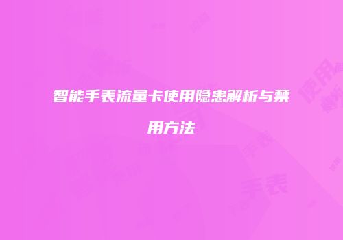 智能手表流量卡使用隐患解析与禁用方法