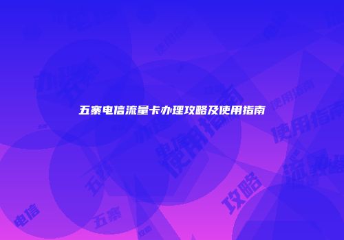 五寨电信流量卡办理攻略及使用指南